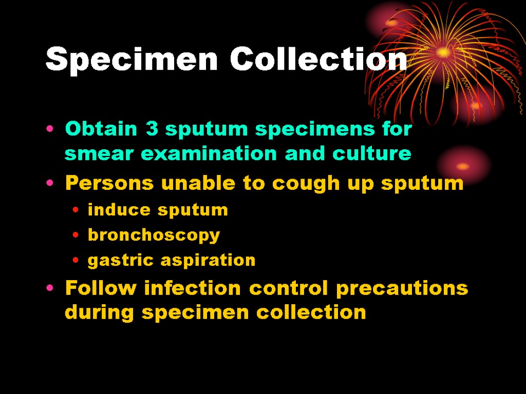 Specimen Collection Obtain 3 sputum specimens for smear examination and culture Persons unable to